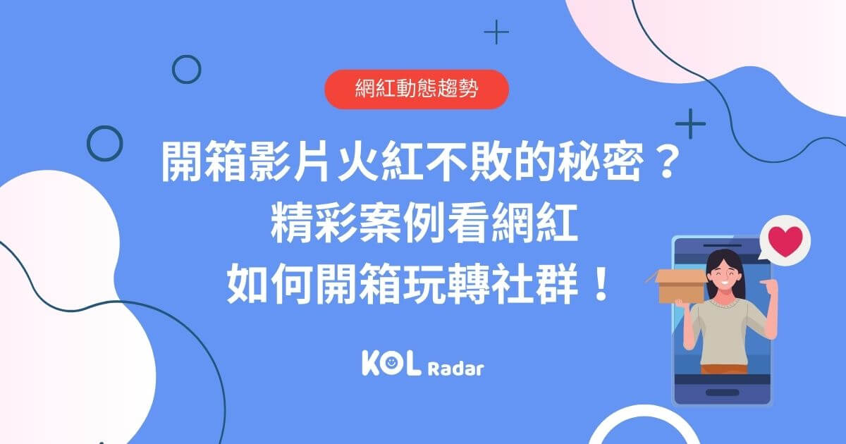 開箱影片火紅不敗的秘密？ 精彩案例看網紅如何開箱玩轉社群！